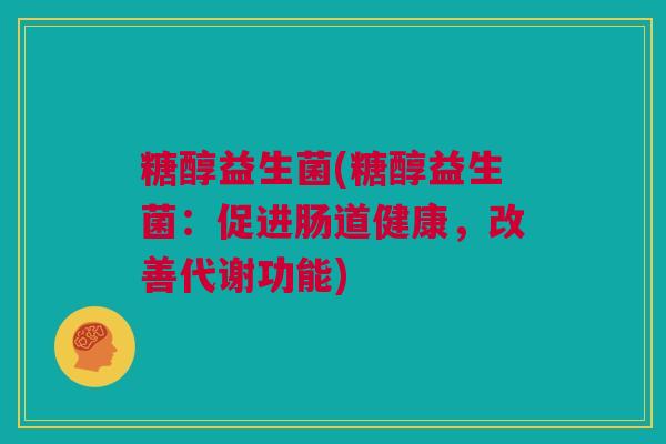 糖醇益生菌(糖醇益生菌：促进肠道健康，改善代谢功能)