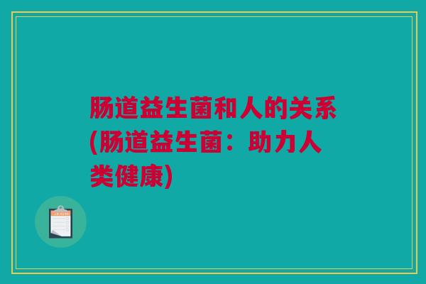 肠道益生菌和人的关系(肠道益生菌：助力人类健康)