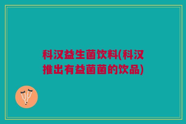 科汉益生菌饮料(科汉推出有益菌菌的饮品)