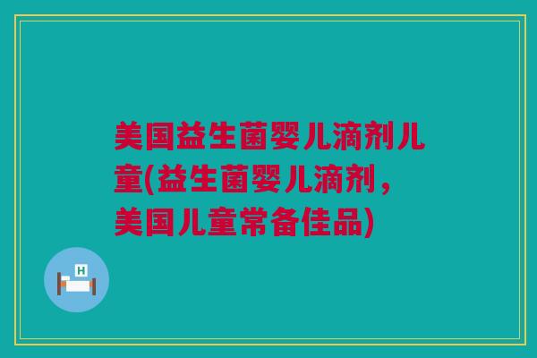 美国益生菌婴儿滴剂儿童(益生菌婴儿滴剂，美国儿童常备佳品)