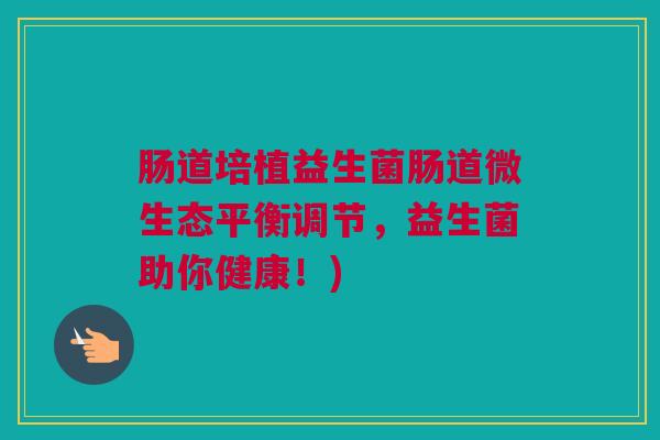 肠道培植益生菌肠道微生态平衡调节，益生菌助你健康！)