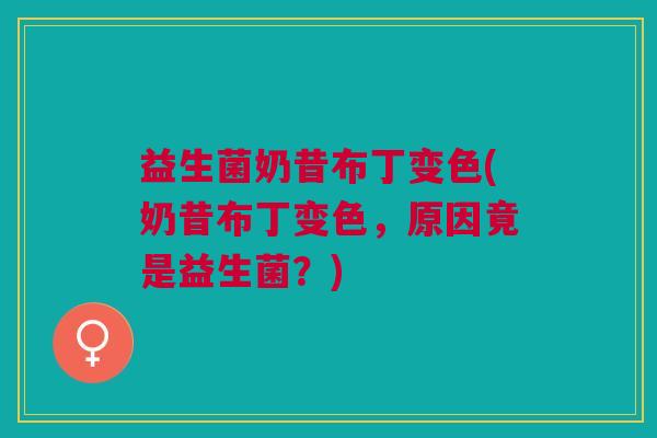 益生菌奶昔布丁变色(奶昔布丁变色，原因竟是益生菌？)