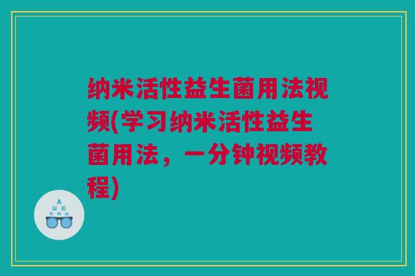 纳米活性益生菌用法视频(学习纳米活性益生菌用法，一分钟视频教程)