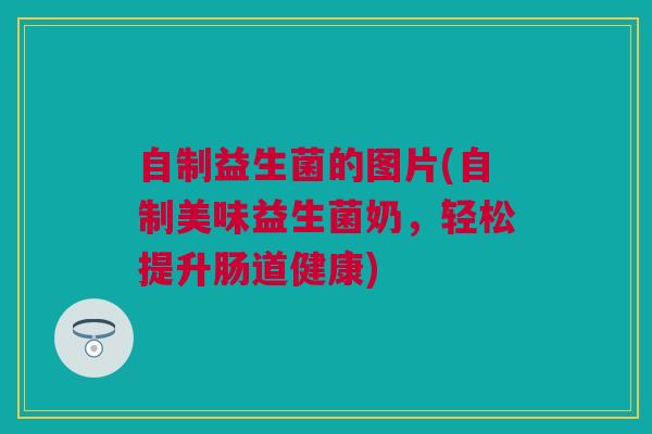 自制益生菌的图片(自制美味益生菌奶，轻松提升肠道健康)
