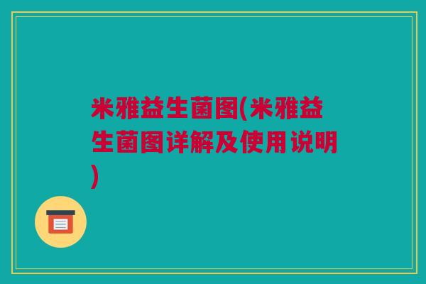 米雅益生菌图(米雅益生菌图详解及使用说明)