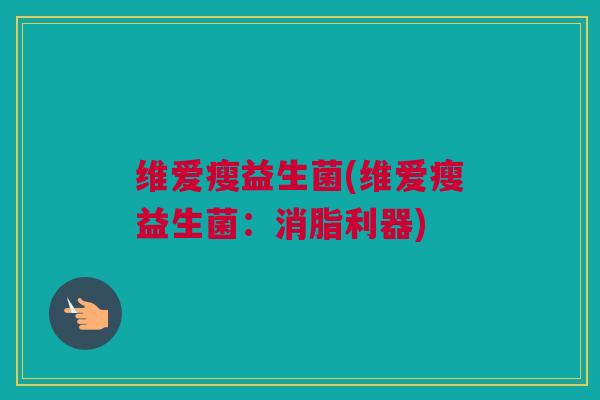 维爱瘦益生菌(维爱瘦益生菌：消脂利器)