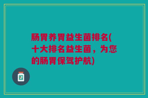 肠胃养胃益生菌排名(十大排名益生菌，为您的肠胃保驾护航)