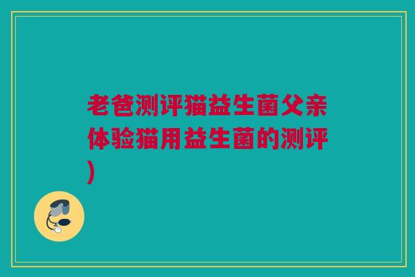 老爸测评猫益生菌父亲体验猫用益生菌的测评)
