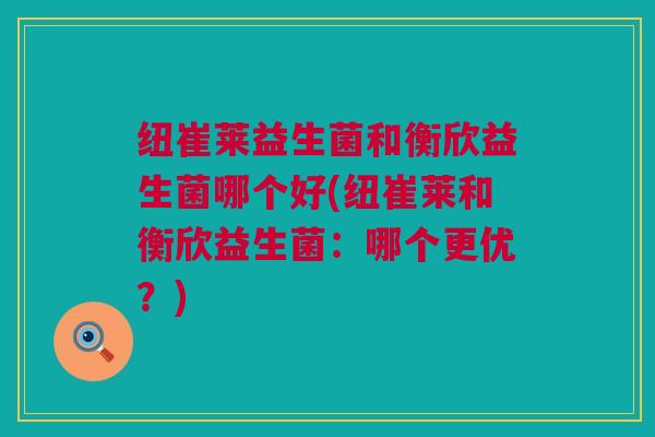 纽崔莱益生菌和衡欣益生菌哪个好(纽崔莱和衡欣益生菌：哪个更优？)