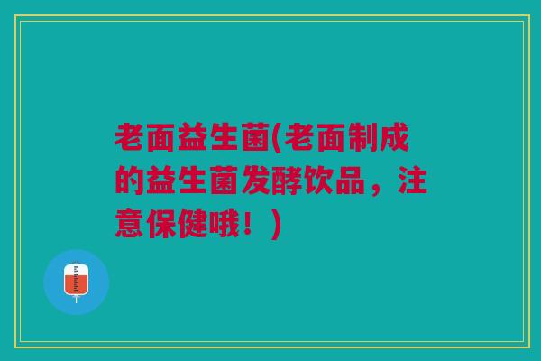 老面益生菌(老面制成的益生菌发酵饮品，注意保健哦！)
