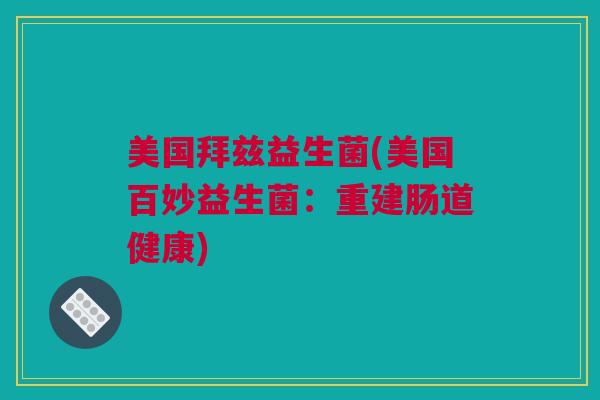 美国拜兹益生菌(美国百妙益生菌：重建肠道健康)