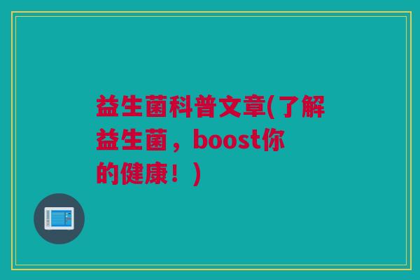 益生菌科普文章(了解益生菌，boost你的健康！)