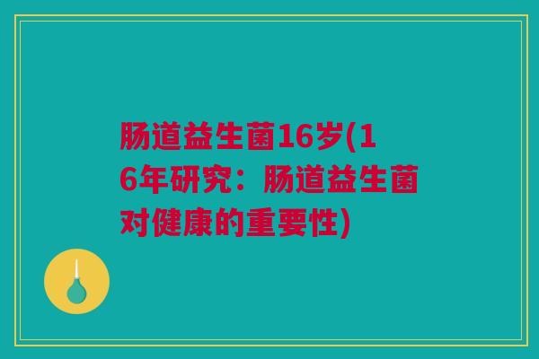 肠道益生菌16岁(16年研究：肠道益生菌对健康的重要性)