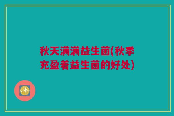 秋天满满益生菌(秋季充盈着益生菌的好处)