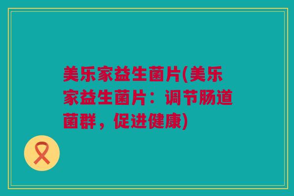 美乐家益生菌片(美乐家益生菌片：调节肠道菌群，促进健康)