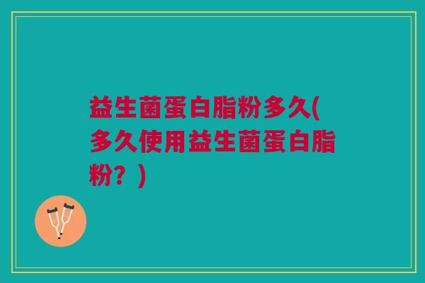 益生菌蛋白脂粉多久(多久使用益生菌蛋白脂粉？)