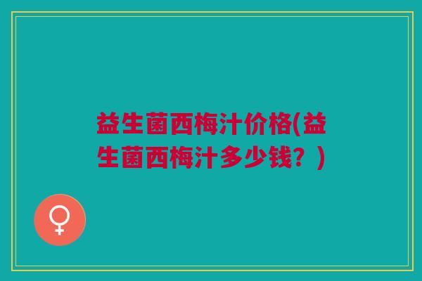 益生菌西梅汁价格(益生菌西梅汁多少钱？)