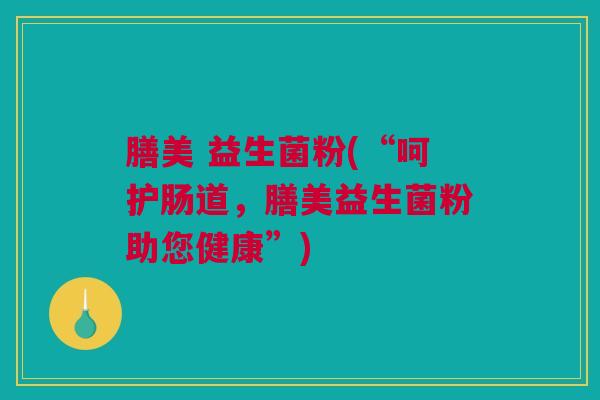 膳美 益生菌粉(“呵护肠道，膳美益生菌粉助您健康”)
