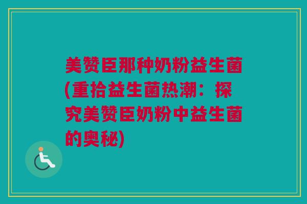 美赞臣那种奶粉益生菌(重拾益生菌热潮：探究美赞臣奶粉中益生菌的奥秘)