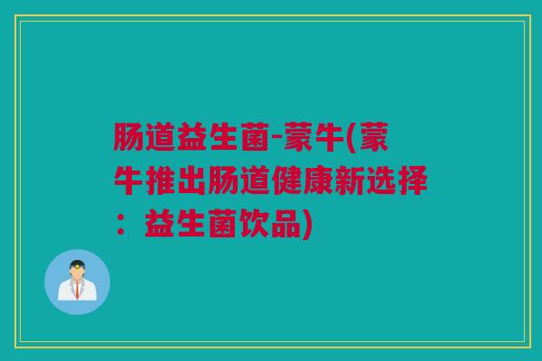 肠道益生菌-蒙牛(蒙牛推出肠道健康新选择：益生菌饮品)