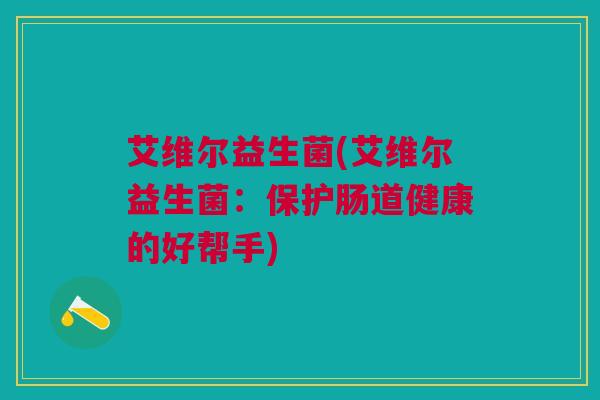 艾维尔益生菌(艾维尔益生菌：保护肠道健康的好帮手)
