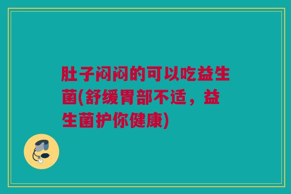 肚子闷闷的可以吃益生菌(舒缓胃部不适，益生菌护你健康)