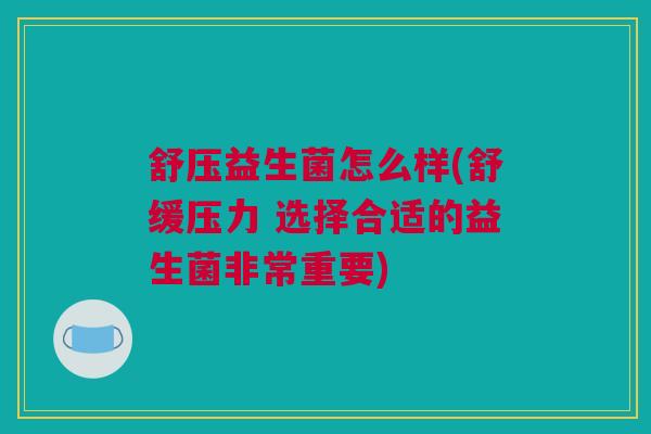 舒压益生菌怎么样(舒缓压力 选择合适的益生菌非常重要)