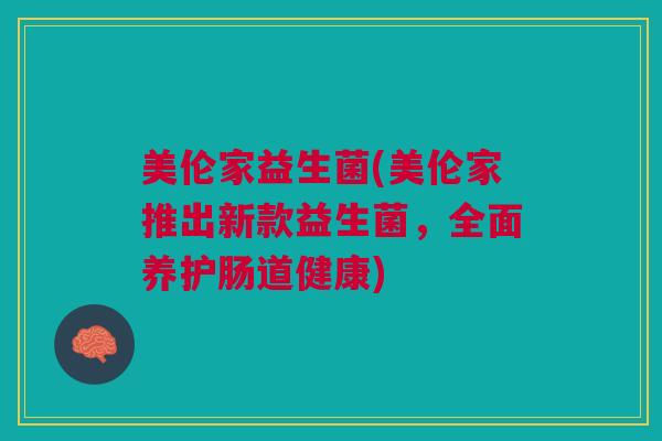 美伦家益生菌(美伦家推出新款益生菌，全面养护肠道健康)