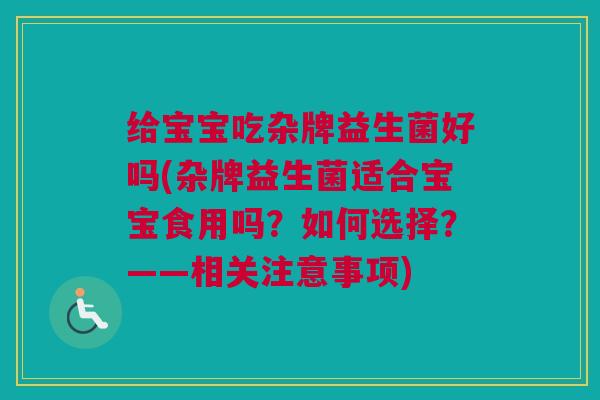 给宝宝吃杂牌益生菌好吗(杂牌益生菌适合宝宝食用吗？如何选择？——相关注意事项)
