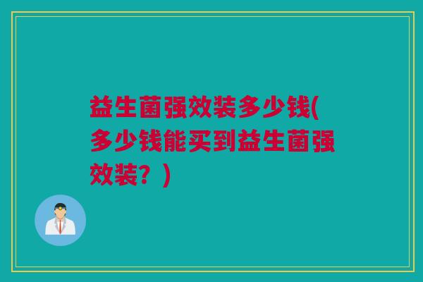 益生菌强效装多少钱(多少钱能买到益生菌强效装？)