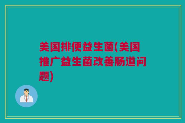 美国排便益生菌(美国推广益生菌改善肠道问题)