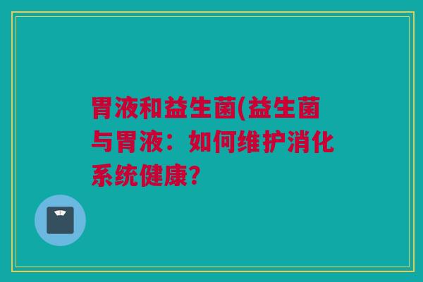 胃液和益生菌(益生菌与胃液：如何维护消化系统健康？