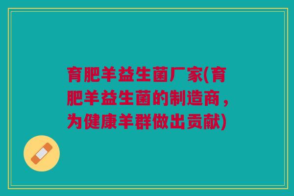 育肥羊益生菌厂家(育肥羊益生菌的制造商，为健康羊群做出贡献)