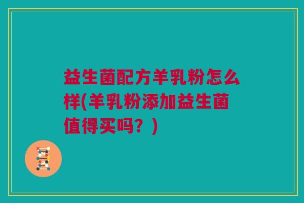 益生菌配方羊乳粉怎么样(羊乳粉添加益生菌值得买吗？)