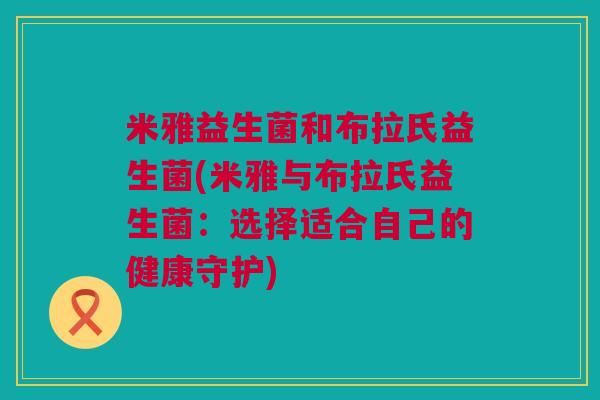 米雅益生菌和布拉氏益生菌(米雅与布拉氏益生菌：选择适合自己的健康守护)