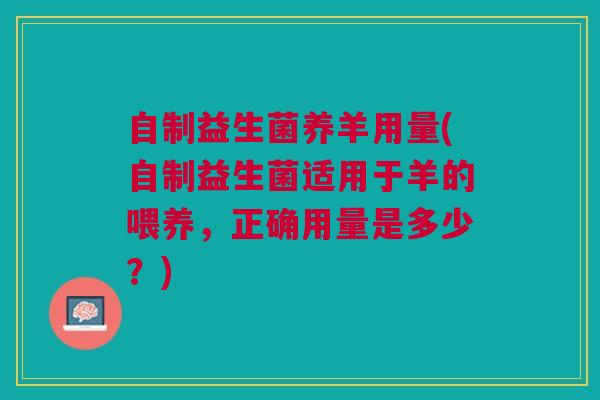自制益生菌养羊用量(自制益生菌适用于羊的喂养，正确用量是多少？)