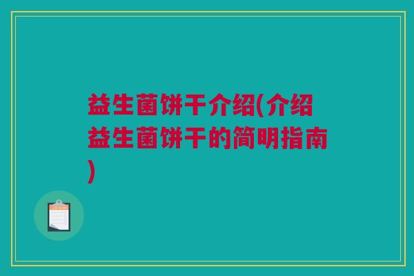 益生菌饼干介绍(介绍益生菌饼干的简明指南)