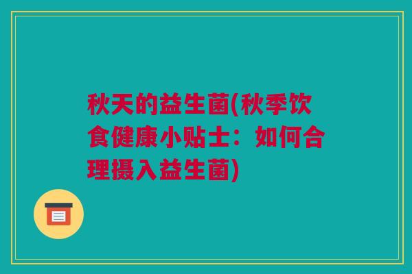 秋天的益生菌(秋季饮食健康小贴士：如何合理摄入益生菌)