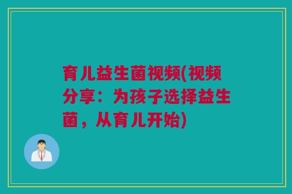 育儿益生菌视频(视频分享：为孩子选择益生菌，从育儿开始)