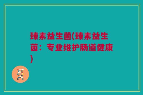 臻素益生菌(臻素益生菌：专业维护肠道健康)