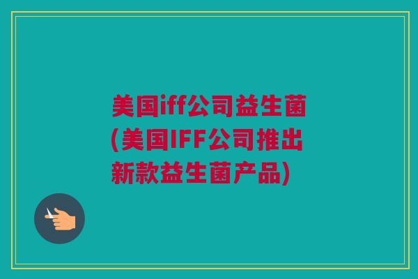 美国iff公司益生菌(美国IFF公司推出新款益生菌产品)