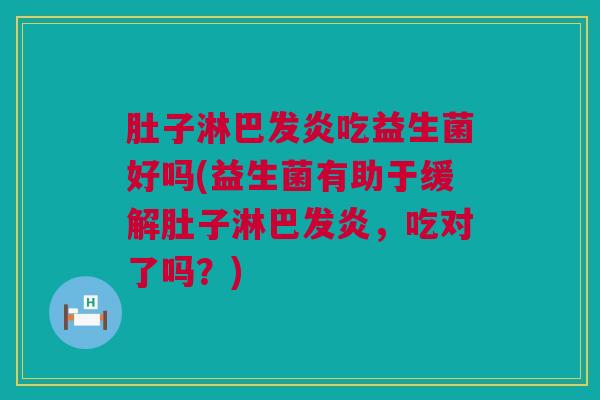 肚子淋巴发炎吃益生菌好吗(益生菌有助于缓解肚子淋巴发炎，吃对了吗？)