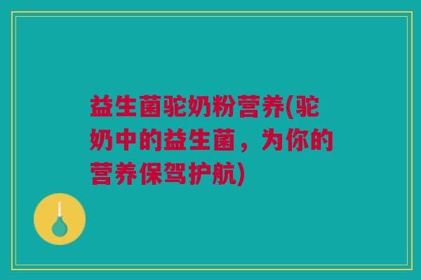 益生菌驼奶粉营养(驼奶中的益生菌，为你的营养保驾护航)