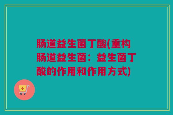 肠道益生菌丁酸(重构肠道益生菌：益生菌丁酸的作用和作用方式)
