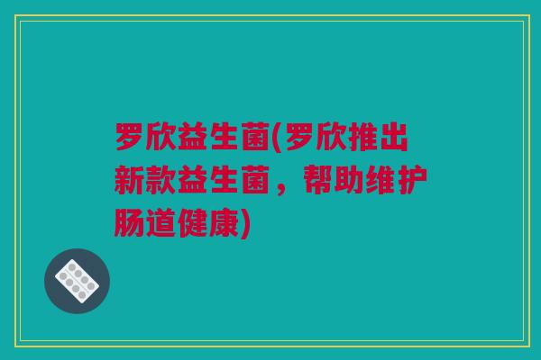 罗欣益生菌(罗欣推出新款益生菌，帮助维护肠道健康)