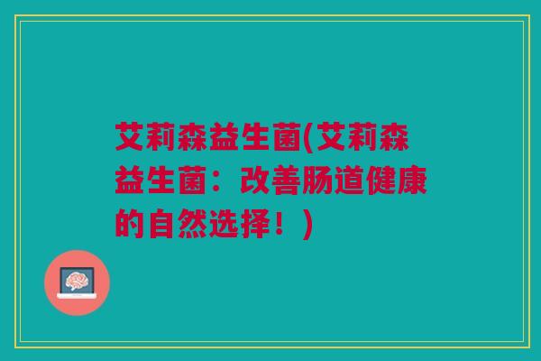 艾莉森益生菌(艾莉森益生菌：改善肠道健康的自然选择！)