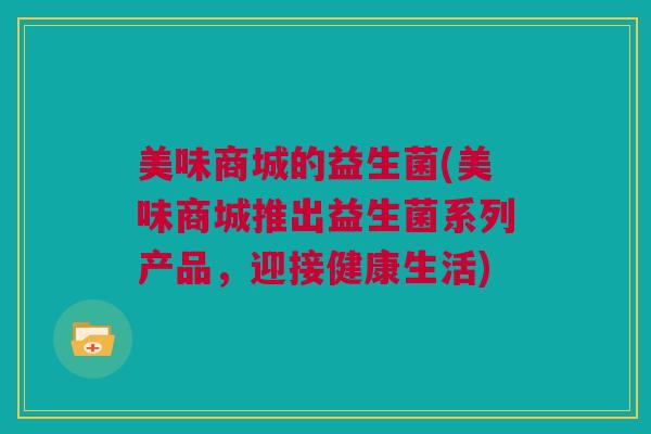 美味商城的益生菌(美味商城推出益生菌系列产品，迎接健康生活)