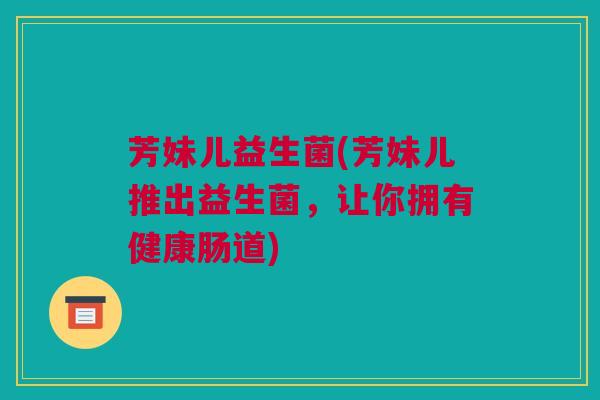 芳妹儿益生菌(芳妹儿推出益生菌，让你拥有健康肠道)