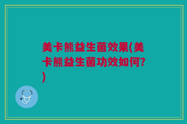 美卡熊益生菌效果(美卡熊益生菌功效如何？)