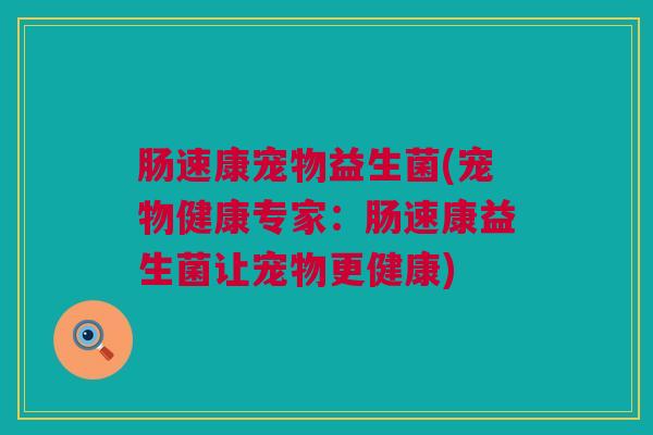 肠速康宠物益生菌(宠物健康专家：肠速康益生菌让宠物更健康)